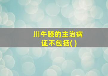 川牛膝的主治病证不包括( )